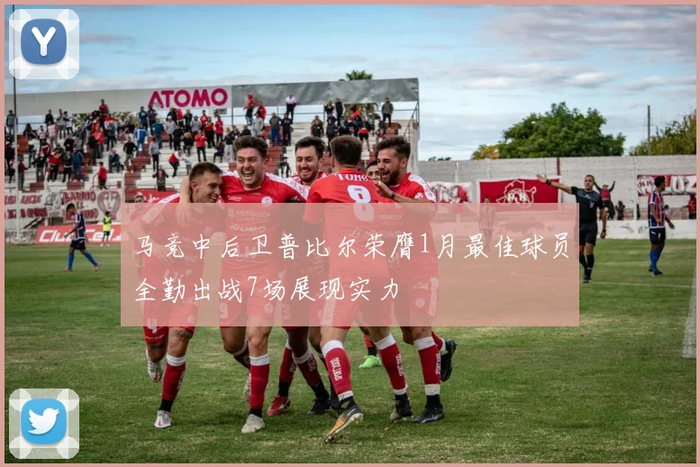 马竞中后卫普比尔荣膺1月最佳球员全勤出战7场展现实力