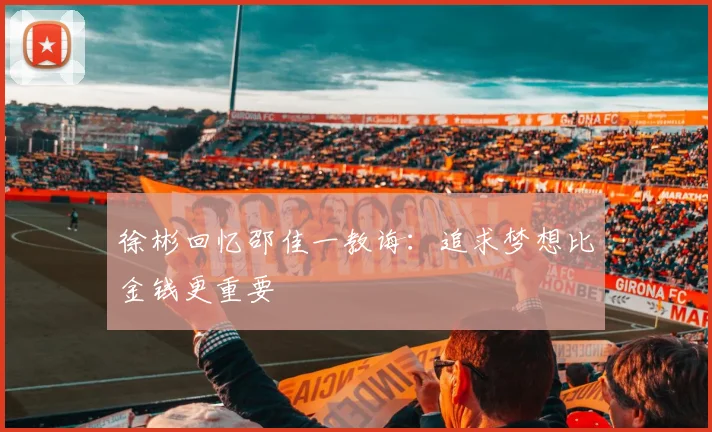 徐彬回忆邵佳一教诲：追求梦想比金钱更重要