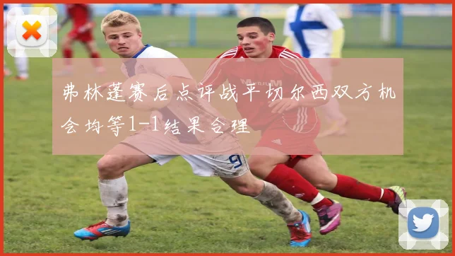 弗林蓬赛后点评战平切尔西双方机会均等1-1结果合理