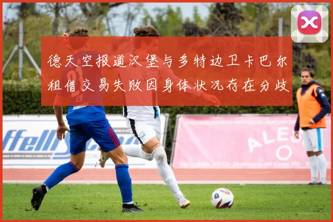 德天空报道汉堡与多特边卫卡巴尔租借交易失败因身体状况存在分歧