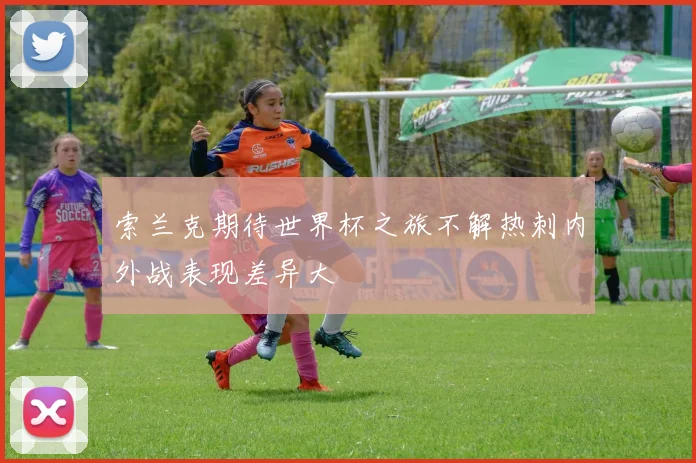 索兰克期待世界杯之旅不解热刺内外战表现差异大