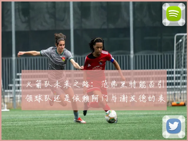 火箭队未来之路：范弗里特能否引领球队还是依赖阿门与谢泼德的表现