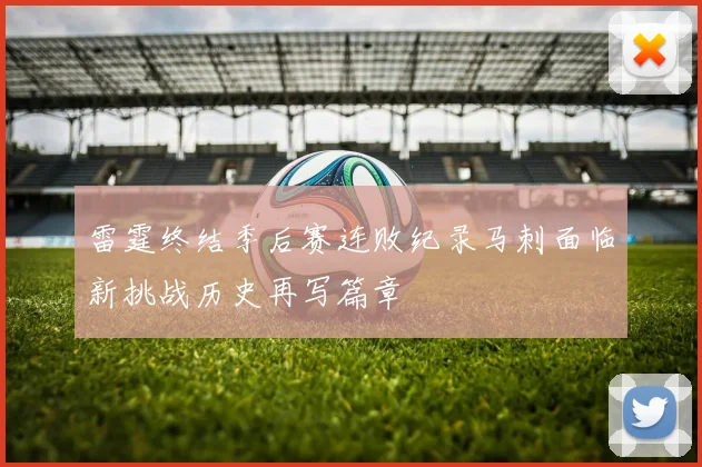 雷霆终结季后赛连败纪录马刺面临新挑战历史再写篇章